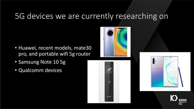 5G devices we are currently researching on
• Huawei, recent models, mate30
pro, and portable wifi 5g router
• Samsung Note 10 5g
• Qualcomm devices
