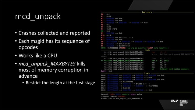 mcd_unpack
• Crashes collected and reported
• Each msgid has its sequence of
opcodes
• Works like a CPU
• mcd_unpack_MAXBYTES kills
most of memory corruption in
advance
• Restrict the length at the first stage
