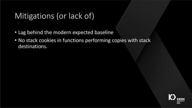 Mitigations (or lack of)
• Lag behind the modern expected baseline
• No stack cookies in functions performing copies with stack
destinations.
