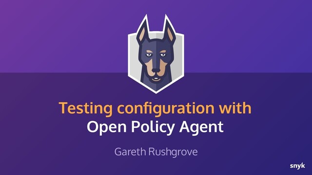 Testing conﬁguration with
Open Policy Agent
Gareth Rushgrove
