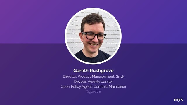 Gareth Rushgrove
Director, Product Management, Snyk
Devops Weekly curator
Open Policy Agent, Conftest Maintainer
@garethr
