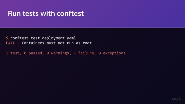 Run tests with conftest
$ conftest test deployment.yaml
FAIL - Containers must not run as root
1 test, 0 passed, 0 warnings, 1 failure, 0 exceptions
