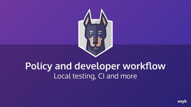 Policy and developer workﬂow
Local testing, CI and more
