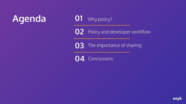 Agenda Why policy?
01
Policy and developer workﬂow
02
The importance of sharing
03
Conclusions
04
