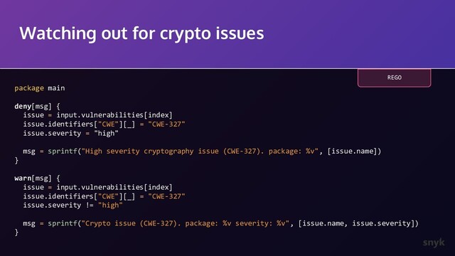 Watching out for crypto issues
package main
deny[msg] {
issue = input.vulnerabilities[index]
issue.identifiers["CWE"][_] = "CWE-327"
issue.severity = "high"
msg = sprintf("High severity cryptography issue (CWE-327). package: %v", [issue.name])
}
warn[msg] {
issue = input.vulnerabilities[index]
issue.identifiers["CWE"][_] = "CWE-327"
issue.severity != "high"
msg = sprintf("Crypto issue (CWE-327). package: %v severity: %v", [issue.name, issue.severity])
}
REGO
