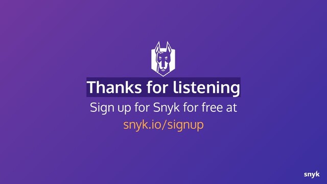 Thanks for listening
Sign up for Snyk for free at
snyk.io/signup
