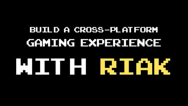 Build a cross-platform
gaming experience
with Riak
