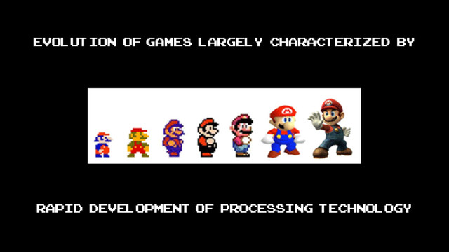 Evolution of games largely characterized by
rapid development of processing technology
