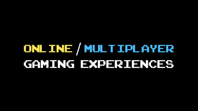 Online / multiplayer
gaming experiences
