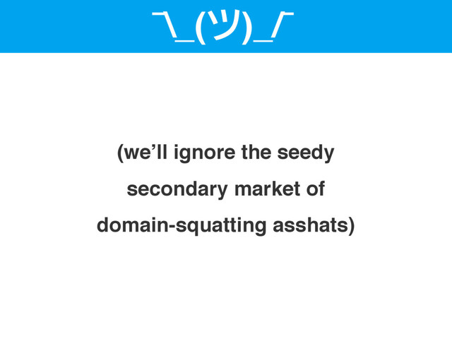 ¯\_(ツ)_/¯
(we’ll ignore the seedy
secondary market of
domain-squatting asshats)

