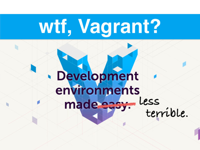 wtf, Vagrant?
less
terrible.
