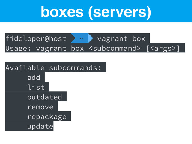 fideloper@host  ~  vagrant box
Usage: vagrant box  []
Available subcommands:
add
list
outdated
remove
repackage
update
boxes (servers)

