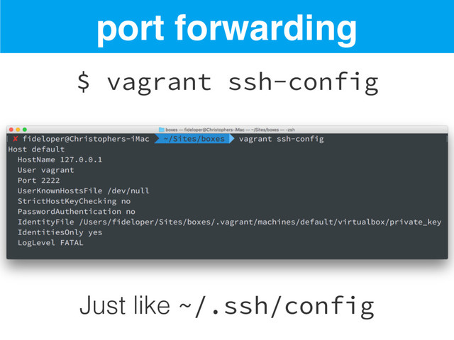 port forwarding
$ vagrant ssh-config
Just like ~/.ssh/config
