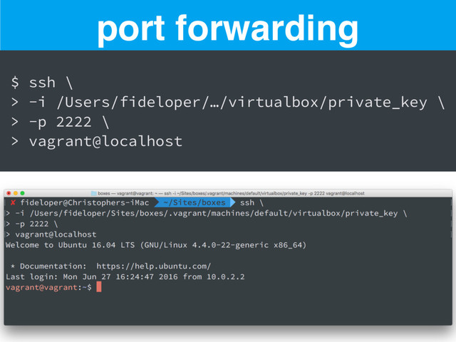 port forwarding
$ ssh \
> -i /Users/fideloper/…/virtualbox/private_key \
> -p 2222 \
> vagrant@localhost
