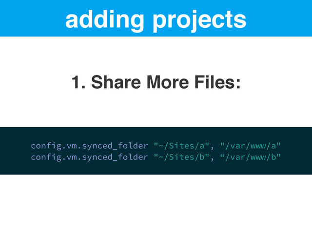 adding projects
1. Share More Files:
config.vm.synced_folder "~/Sites/a", "/var/www/a"
config.vm.synced_folder "~/Sites/b", “/var/www/b"
