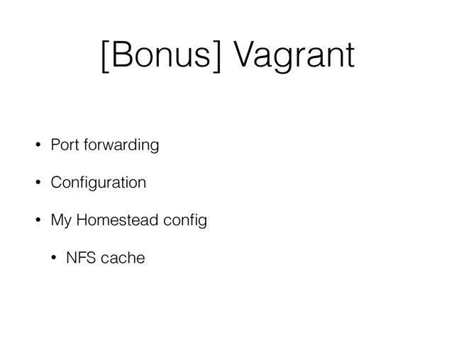 [Bonus] Vagrant
• Port forwarding
• Conﬁguration
• My Homestead conﬁg
• NFS cache
