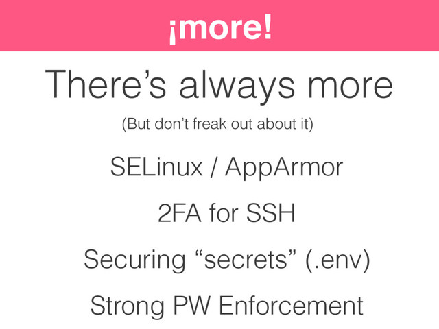 ¡more!
There’s always more
SELinux / AppArmor
2FA for SSH
Securing “secrets” (.env)
Strong PW Enforcement
(But don’t freak out about it)
