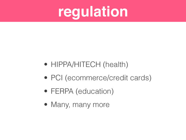 Security “Levels”
regulation
• HIPPA/HITECH (health)
• PCI (ecommerce/credit cards)
• FERPA (education)
• Many, many more
