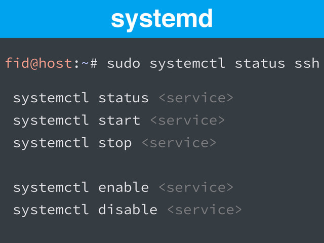 fid@host:~# sudo systemctl status ssh
systemctl status 
systemctl start 
systemctl stop 
systemctl enable 
systemctl disable 
systemd
