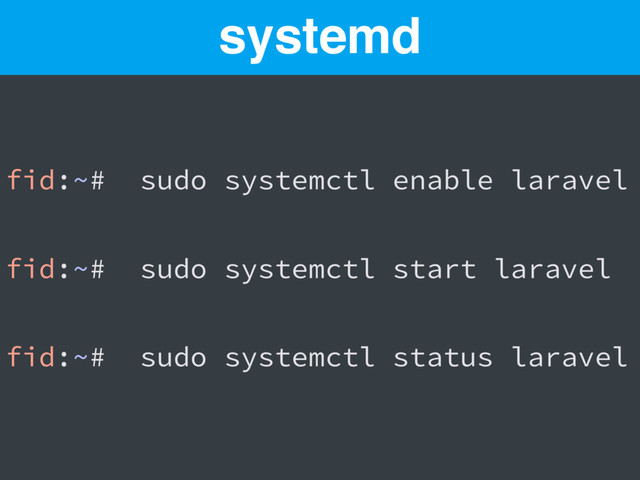fid:~# sudo systemctl enable laravel
fid:~# sudo systemctl start laravel
fid:~# sudo systemctl status laravel
systemd
