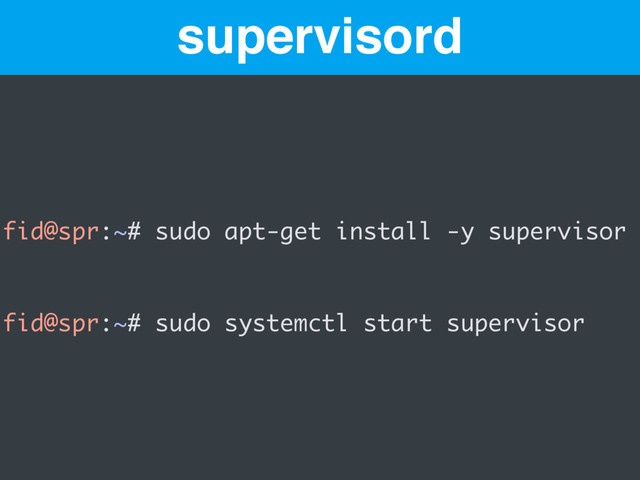 supervisord
fid@spr:~# sudo apt-get install -y supervisor
fid@spr:~# sudo systemctl start supervisor
