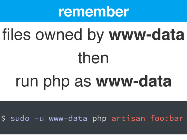 remember
ﬁles owned by www-data
then
run php as www-data
$ sudo -u www-data php artisan foo:bar
