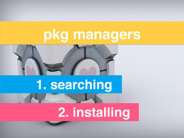 pkg managers
1. searching
2. installing
