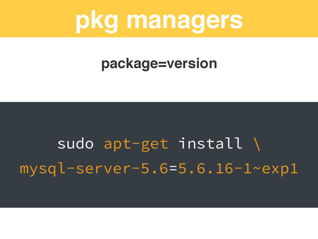 pkg managers
package=version
sudo apt-get install \
mysql-server-5.6=5.6.16-1~exp1
