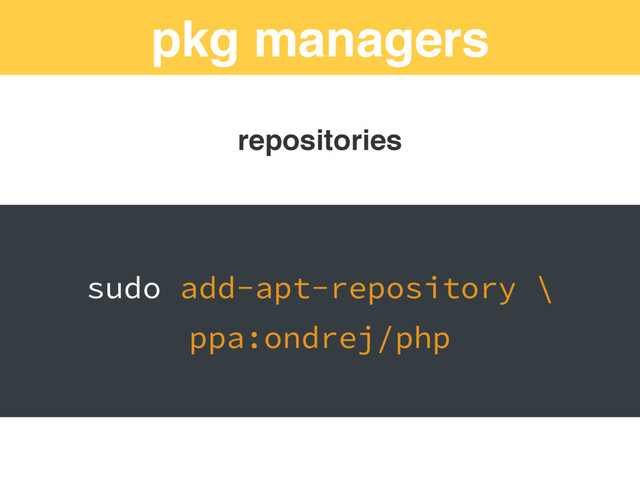 pkg managers
repositories
sudo add-apt-repository \
ppa:ondrej/php
