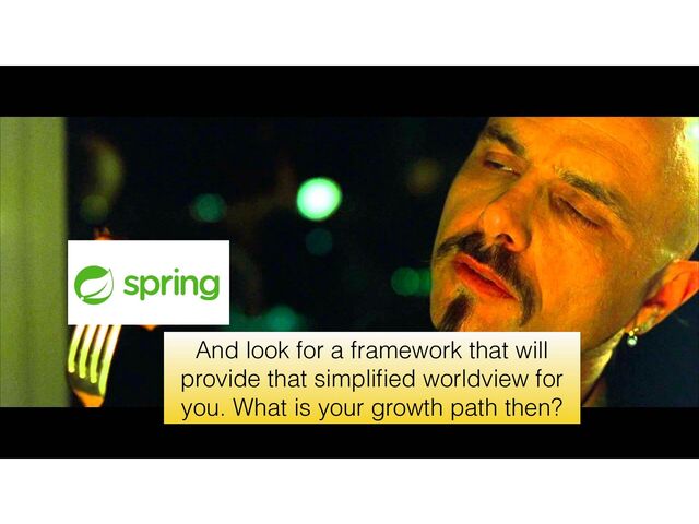 And look for a framework that will
provide that simpliﬁed worldview for
you. What is your growth path then?
