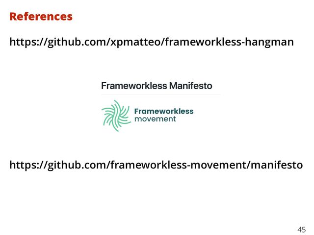 References
https://github.com/xpmatteo/frameworkless-hangman
https://github.com/frameworkless-movement/manifesto
45
