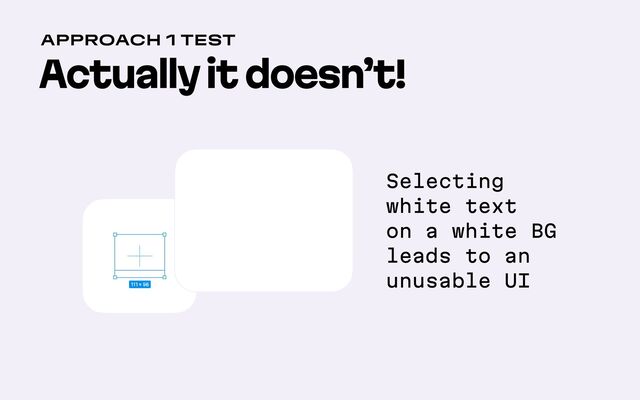 Actually it doesn’t!
Approach 1 Test
75
Selecting 
white text 
on a white BG 
leads to an 
unusable UI
