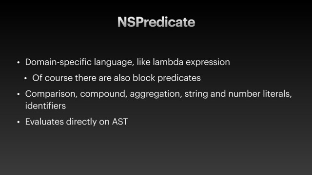 NSPredicate
• Domain-specific language, like lambda expression
• Of course there are also block predicates
• Comparison, compound, aggregation, string and number literals,
identifiers
• Evaluates directly on AST
