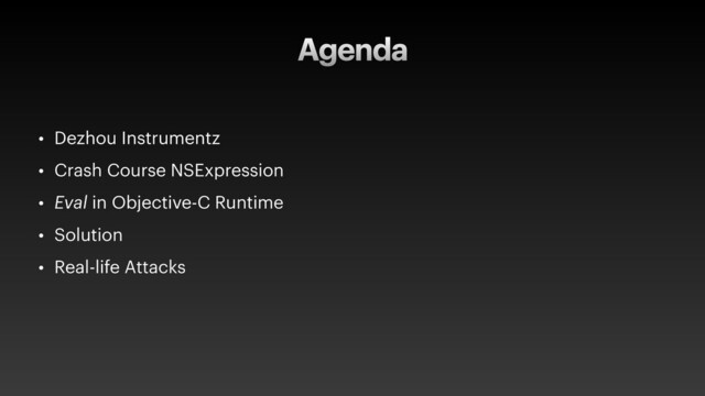 Agenda
• Dezhou Instrumentz
• Crash Course NSExpression
• Eval in Objective-C Runtime
• Solution
• Real-life Attacks
