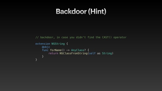 Backdoor (Hint)
// backdoor, in case you didn't find the CAST() operator
extension NSString {
@objc
func forName() -> AnyClass? {
return NSClassFromString(self as String)
}
}
