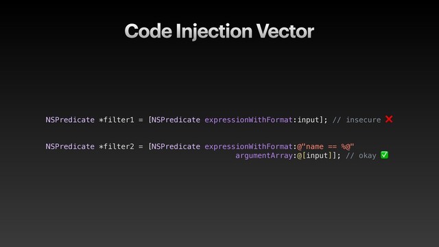 Code Injection Vector
NSPredicate *filter1 = [NSPredicate expressionWithFormat:input]; // insecure ❌
NSPredicate *filter2 = [NSPredicate expressionWithFormat:@"name == %@"  
argumentArray:@[input]]; // okay ✅
