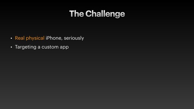 The Challenge
• Real physical iPhone, seriously
• Targeting a custom app
