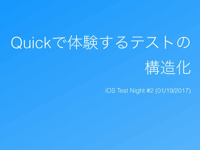 QuickͰମݧ͢Δςετͷ
ߏ଄Խ
iOS Test Night #2 (01/19/2017)
