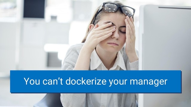 You can’t dockerize your manager

