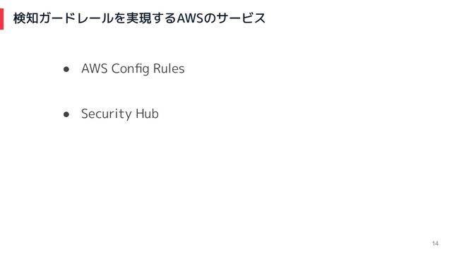 検知ガードレールを実現するAWSのサービス
14
● AWS Conﬁg Rules
● Security Hub
