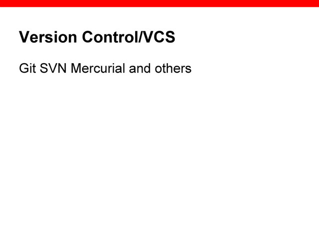 Version Control/VCS
Git SVN Mercurial and others
