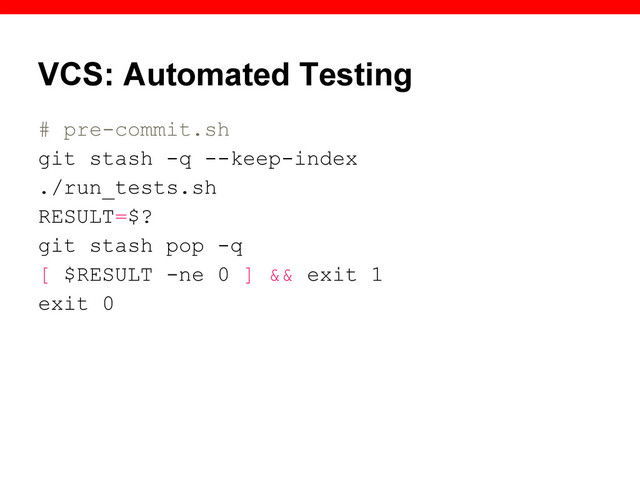 VCS: Automated Testing
# pre-commit.sh
git stash -q --keep-index
./run_tests.sh
RESULT=$?
git stash pop -q
[ $RESULT -ne 0 ] && exit 1
exit 0
