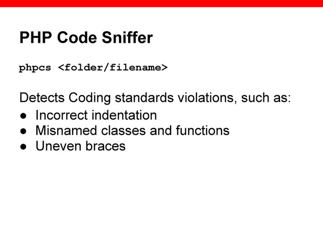 PHP Code Sniffer
phpcs 
Detects Coding standards violations, such as:
● Incorrect indentation
● Misnamed classes and functions
● Uneven braces
