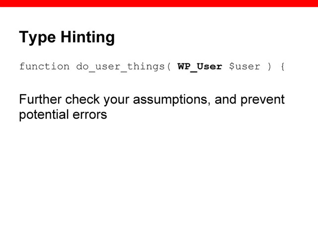 Type Hinting
function do_user_things( WP_User $user ) {
Further check your assumptions, and prevent
potential errors
