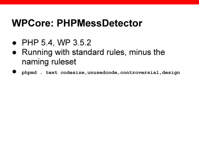 WPCore: PHPMessDetector
● PHP 5.4, WP 3.5.2
● Running with standard rules, minus the
naming ruleset
● phpmd . text codesize,unusedcode,controversial,design
