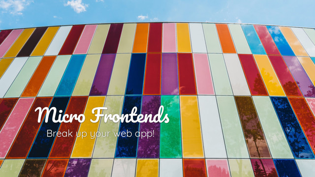 Micro Frontends
Break up your web app!
