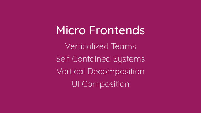 Micro Frontends
Verticalized Teams
Self Contained Systems
Vertical Decomposition
UI Composition
