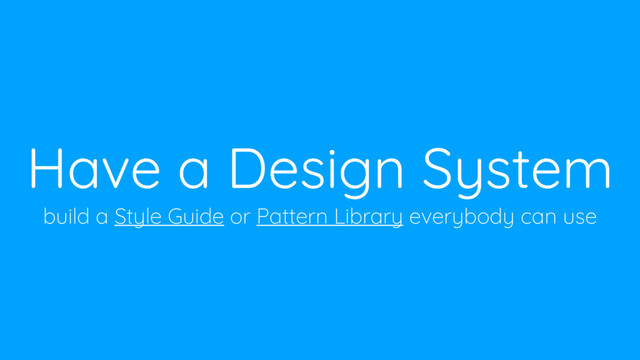 Have a Design System
build a Style Guide or Pattern Library everybody can use
