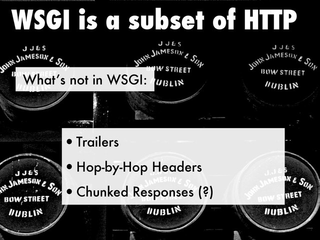 What’s not in WSGI:
WSGI is a subset of HTTP
•Trailers
•Hop-by-Hop Headers
•Chunked Responses (?)
