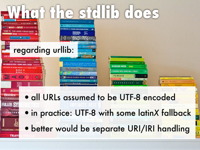 regarding urllib:
What the stdlib does
•all URLs assumed to be UTF-8 encoded
•in practice: UTF-8 with some latinX fallback
•better would be separate URI/IRI handling
